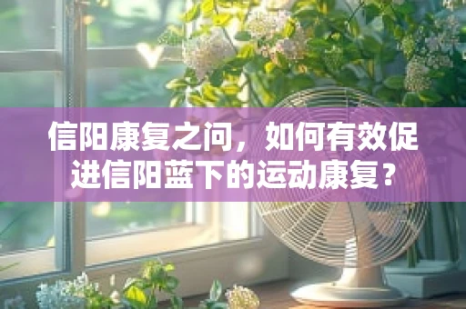 信阳康复之问，如何有效促进信阳蓝下的运动康复？