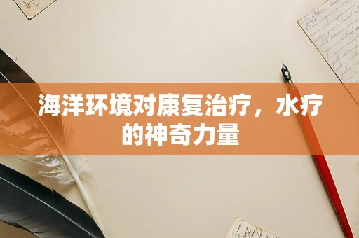 海洋环境对康复治疗，水疗的神奇力量