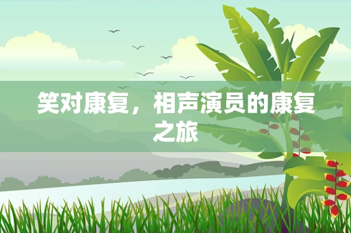 笑对康复，相声演员的康复之旅