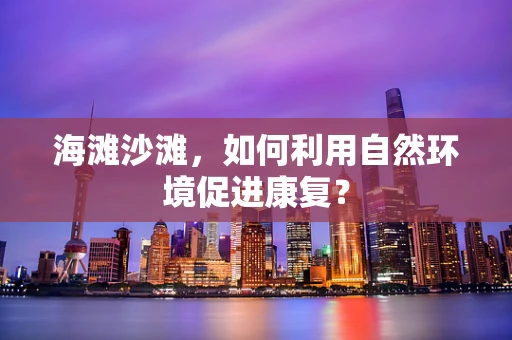 海滩沙滩，如何利用自然环境促进康复？