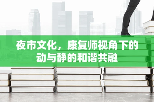 夜市文化，康复师视角下的动与静的和谐共融