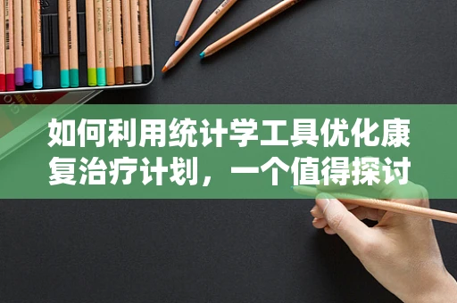 如何利用统计学工具优化康复治疗计划，一个值得探讨的议题