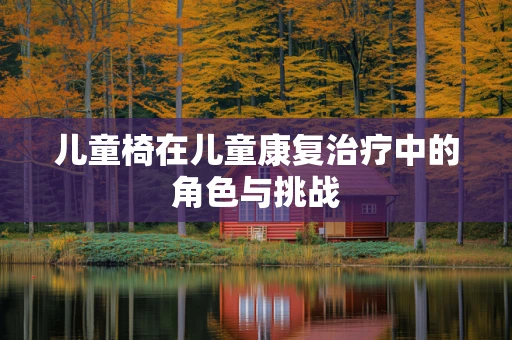 儿童椅在儿童康复治疗中的角色与挑战
