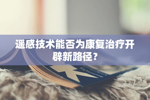 遥感技术能否为康复治疗开辟新路径？
