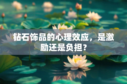 钻石饰品的心理效应，是激励还是负担？