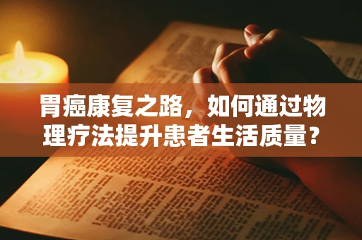 胃癌康复之路，如何通过物理疗法提升患者生活质量？