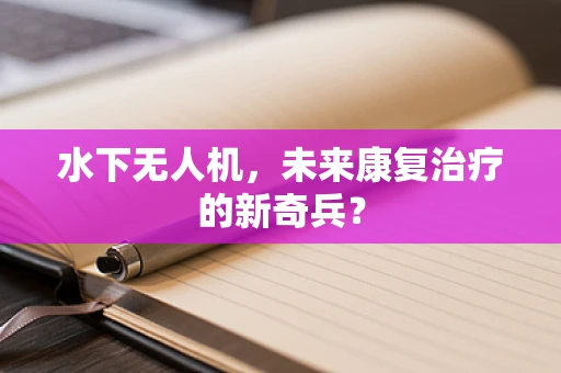 水下无人机，未来康复治疗的新奇兵？