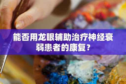能否用龙眼辅助治疗神经衰弱患者的康复？