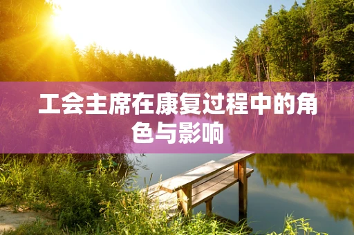 工会主席在康复过程中的角色与影响