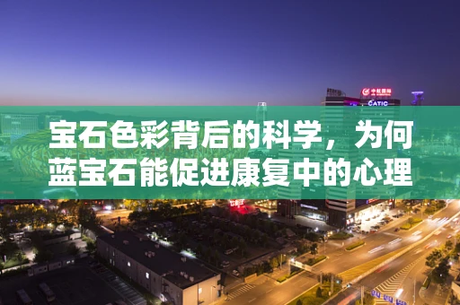 宝石色彩背后的科学，为何蓝宝石能促进康复中的心理平衡？