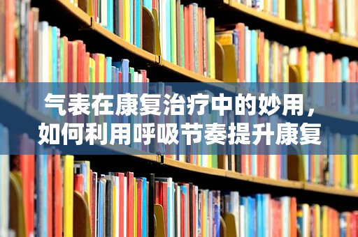 气表在康复治疗中的妙用，如何利用呼吸节奏提升康复效果？