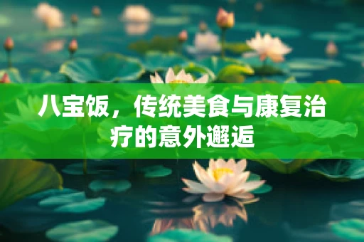 八宝饭，传统美食与康复治疗的意外邂逅