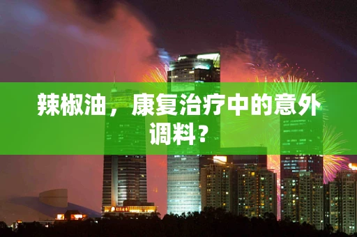 辣椒油，康复治疗中的意外调料？