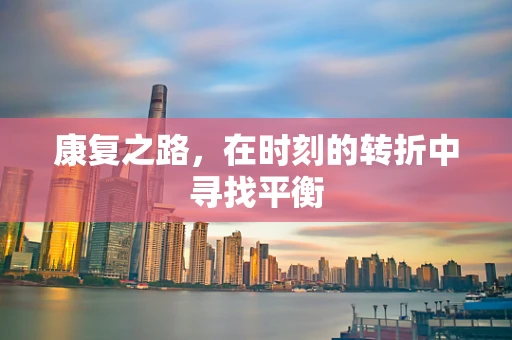 康复之路，在时刻的转折中寻找平衡