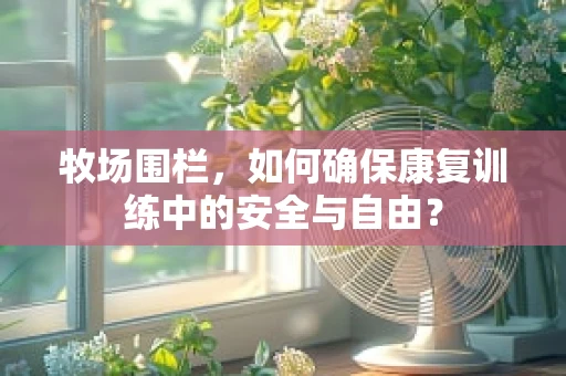 牧场围栏，如何确保康复训练中的安全与自由？