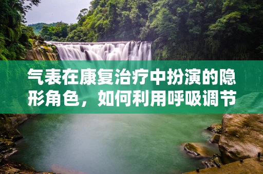 气表在康复治疗中扮演的隐形角色，如何利用呼吸调节促进患者康复？