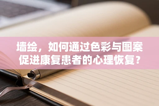 墙绘，如何通过色彩与图案促进康复患者的心理恢复？