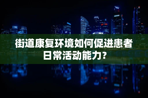 街道康复环境如何促进患者日常活动能力？