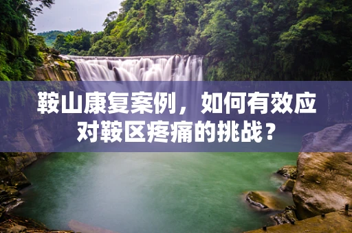 鞍山康复案例，如何有效应对鞍区疼痛的挑战？