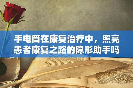 手电筒在康复治疗中，照亮患者康复之路的隐形助手吗？