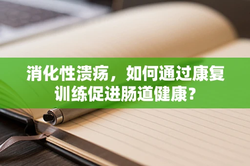 消化性溃疡，如何通过康复训练促进肠道健康？