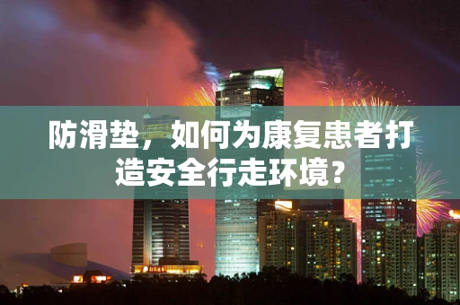 防滑垫，如何为康复患者打造安全行走环境？