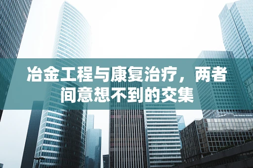 冶金工程与康复治疗，两者间意想不到的交集