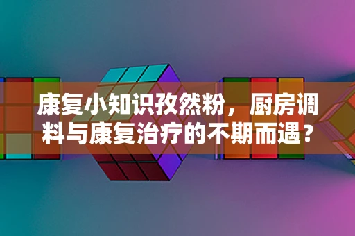 康复小知识孜然粉，厨房调料与康复治疗的不期而遇？