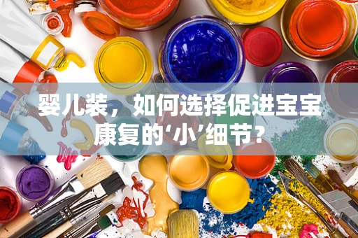 婴儿装，如何选择促进宝宝康复的‘小’细节？