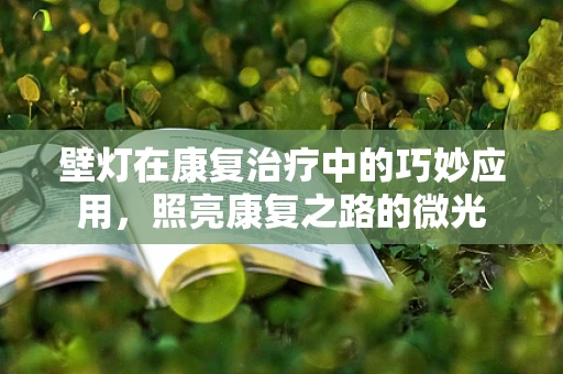 壁灯在康复治疗中的巧妙应用，照亮康复之路的微光