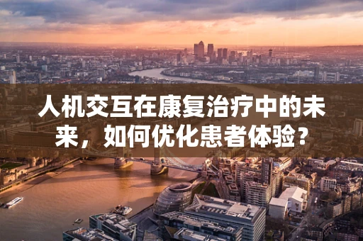 人机交互在康复治疗中的未来，如何优化患者体验？
