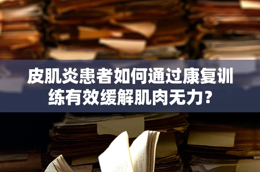 皮肌炎患者如何通过康复训练有效缓解肌肉无力？