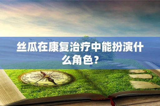 丝瓜在康复治疗中能扮演什么角色？