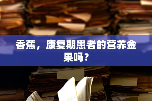 香蕉，康复期患者的营养金果吗？