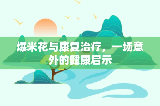 爆米花与康复治疗，一场意外的健康启示