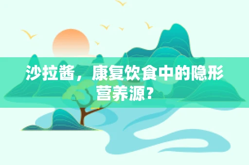 沙拉酱，康复饮食中的隐形营养源？