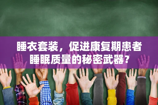 睡衣套装，促进康复期患者睡眠质量的秘密武器？