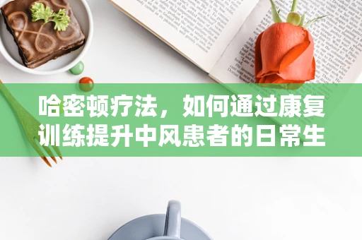 哈密顿疗法，如何通过康复训练提升中风患者的日常生活能力？