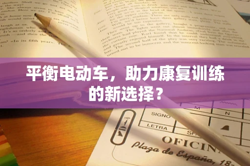 平衡电动车，助力康复训练的新选择？