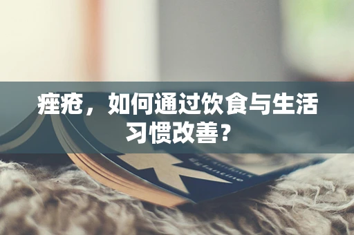 痤疮，如何通过饮食与生活习惯改善？