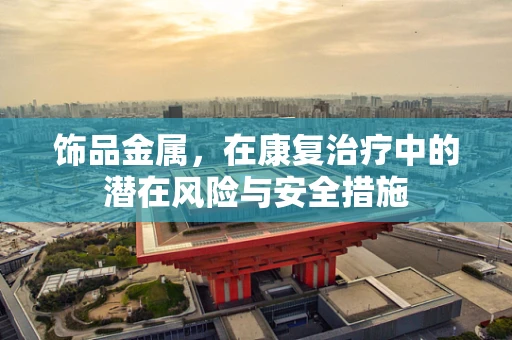 饰品金属，在康复治疗中的潜在风险与安全措施