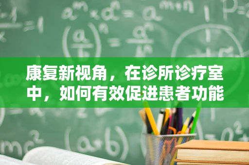 康复新视角，在诊所诊疗室中，如何有效促进患者功能恢复？