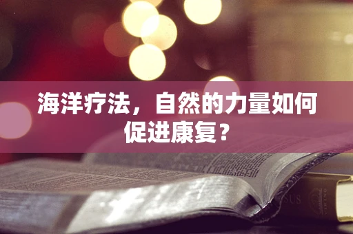 海洋疗法，自然的力量如何促进康复？