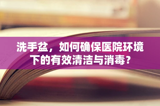 洗手盆，如何确保医院环境下的有效清洁与消毒？