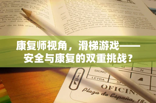 康复师视角，滑梯游戏——安全与康复的双重挑战？