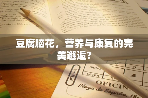豆腐脑花，营养与康复的完美邂逅？