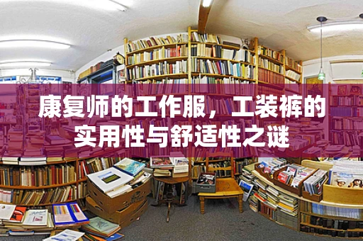 康复师的工作服，工装裤的实用性与舒适性之谜
