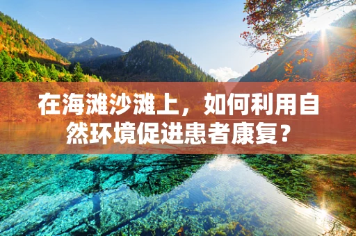 在海滩沙滩上，如何利用自然环境促进患者康复？