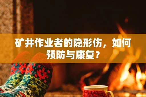 矿井作业者的隐形伤，如何预防与康复？