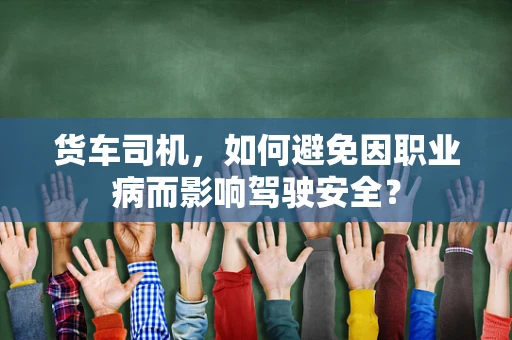 货车司机，如何避免因职业病而影响驾驶安全？